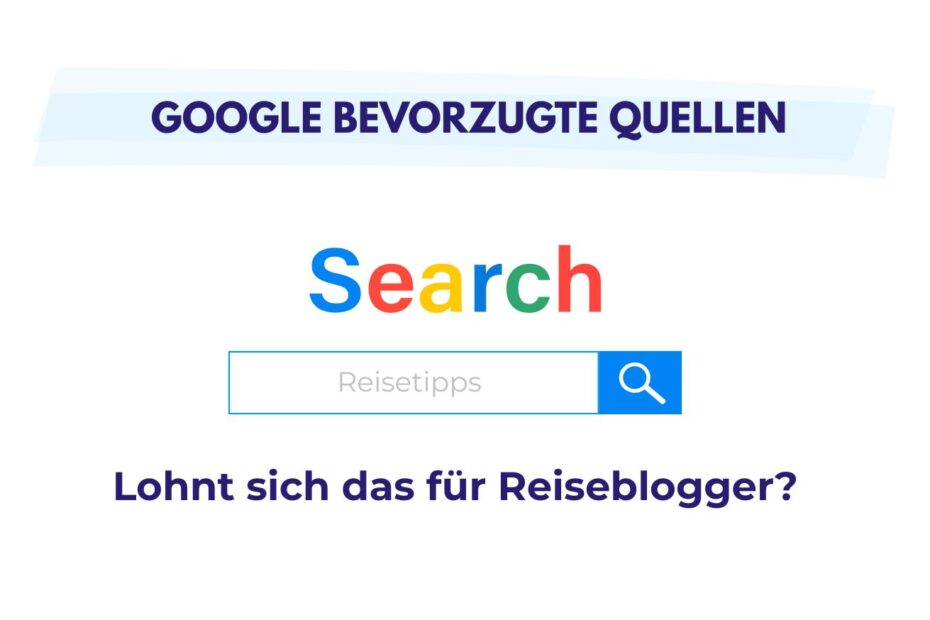 Google bevorzugte Quellen steht über einem Suchfeld mit dem Wort Reisetipps und dem Satz Lohnt sich das für Reiseblogger?